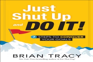 Just Shut Up and Do It: 7 Steps to Conquer Your Goals